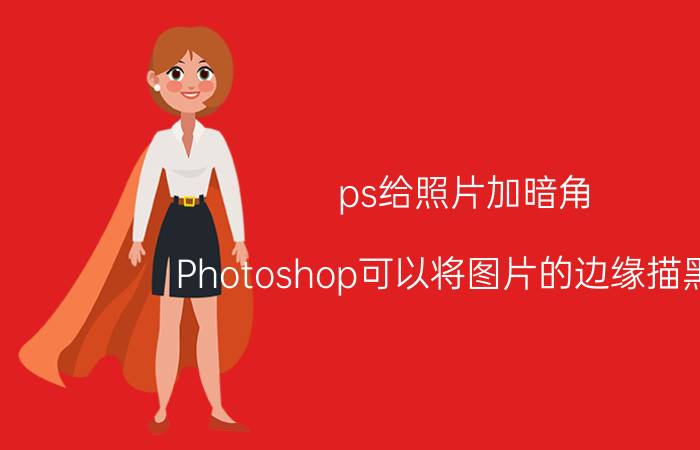 ps给照片加暗角 Photoshop可以将图片的边缘描黑吗？